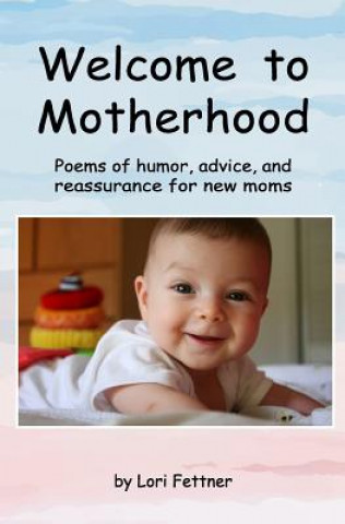 Livre Welcome to Motherhood: Poems of humor, advice, and reassurance for new moms Lori Fettner