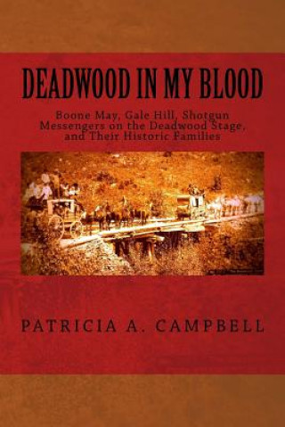 Livre Deadwood in my Blood: Boone May, Gale Hill, Shotgun Messengers on the Deadwood Stage, and Their Historic Families Patricia a Campbell