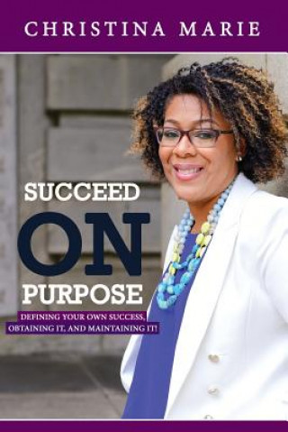 Kniha Succeed On Purpose: Defining your own success, obtaining it, and maintaining it! Christina Marie