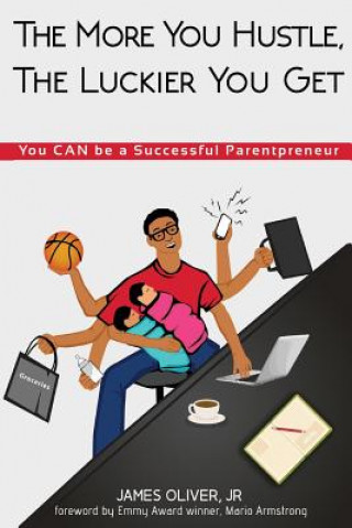 Livre The More You Hustle, The Luckier You Get: You CAN Be a Successful Parentpreneur Mr James Oliver Jr