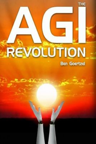 Книга AGI Revolution: An Inside View of the Rise of Artificial General Intelligence Dr Ben Goertzel