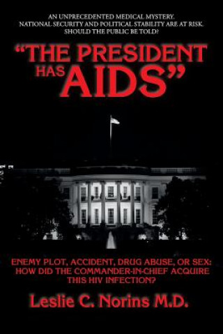 Книга "The President Has AIDS": Enemy plot, accident, drug abuse, or sex: how did the Commander-in-Chief acquire this HIV infection? Leslie C Norins M D