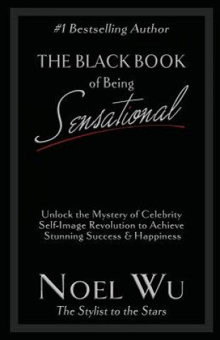 Książka The Black Book of Being Sensational: Unlock the Mystery of Celebrity Self-Image Revolution to Achieve Stunning Success & Happiness Noel Wu