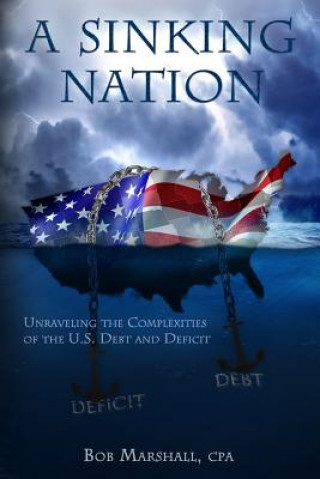 Livre A Sinking Nation: Unraveling the Complexities of the U.S. Debt and Deficit Bob Marshall