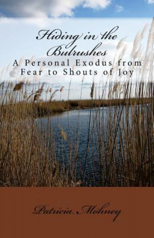 Książka Hiding in the Bulrushes: A Personal Exodus from Fear to Shouts of Joy Patricia Mohney