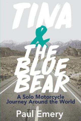 Könyv Tina and the Blue Bear: A Solo Motorcycle Journey Around the World. Paul Emery