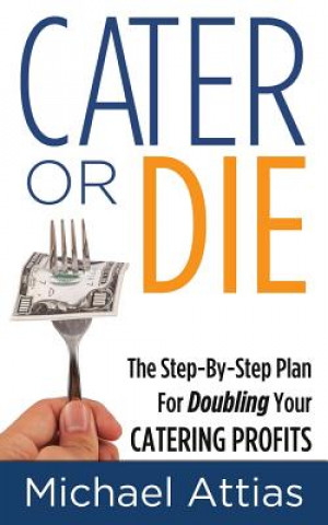 Kniha Cater or Die, 2nd Edition: A Step-by-Step Plan For Doubling Your Catering Profits Michael Attias