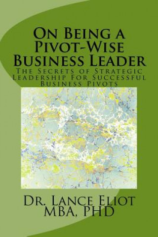 Carte On Being a Pivot-Wise Business Leader: The Secrets of Strategic Leadership For Successful Business Pivots Dr Lance Eliot