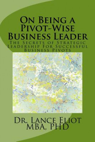 Kniha On Being a Pivot-Wise Business Leader: The Secrets of Strategic Leadership For Successful Business Pivots Dr Lance Eliot