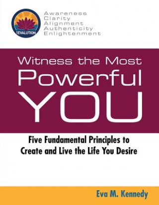 Knjiga Witness the Most Powerful YOU: Five Fundamental Principles to Create and Live the Life You Desire Eva M Kennedy