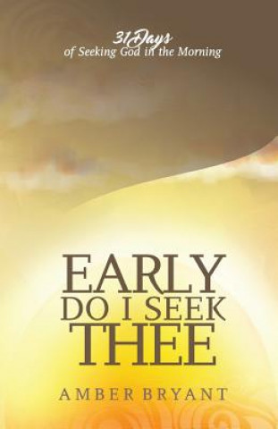 Kniha Early Do I Seek Thee: 31 Days of Seeking God in the Morning Amber Bryant