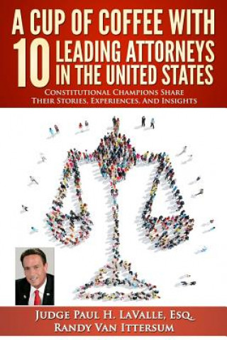 Книга A Cup Of Coffee With 10 Leading Attorneys In The United States: Constitutional Champions Share Their Stories, Experiences, And Insights Judge Paul H Lavalle Esq