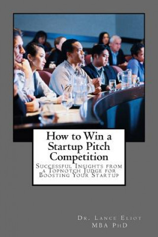 Könyv How to Win a Startup Pitch Competition: Successful Insights from a Topnotch Judge for Boosting Your Startup Dr Lance Eliot