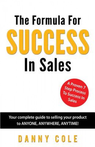 Kniha The Formula For Success In Sales: Your complete guide to selling your product to ANYONE, ANYWHERE, ANYTIME! Danny Cole