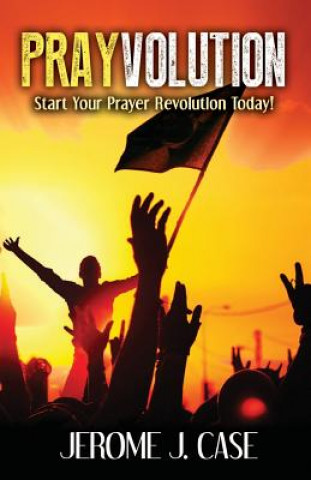 Knjiga Prayvolution: Start Your Prayer Revolution Today! Jerome J Case