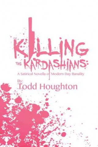 Buch Killing the Kardashians: A Satirical Novella of Modern Day Banality Todd Houghton