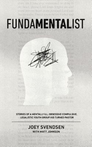 Book Fundamentalist: Stories of a Mentally Ill, Obsessive Compulsive, Legalistic Youth Group Kid Turned Pastor Joey Svendsen