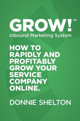 Knjiga Grow! Inbound Marketing System: How to rapidly and profitably grow your service company online Donnie R Shelton