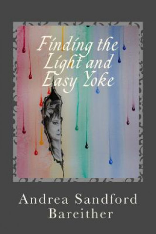 Carte Finding the Light and Easy Yoke: Healing for an Over-burdened Burden Bearer Andrea Sandford Bareither