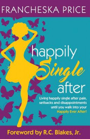 Könyv Happily Single After: Living happily single after pain, heartbreaks and disappointments until you walk into your Happily Ever After Francheska M Price