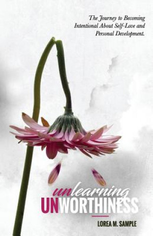 Carte UNlearning UNworthiness: The Journey to Becoming Intentional About Self-Love and Personal Development. Lorea M Sample