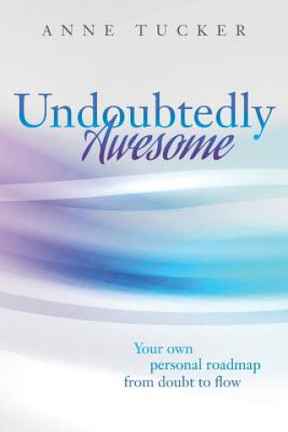 Carte Undoubtedly Awesome: Your own personal roadmap from doubt to flow Anne Tucker