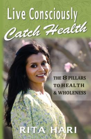 Kniha Live Consciously, Catch Health: The 8 Pillars to Health & Wholeness Rita Hari