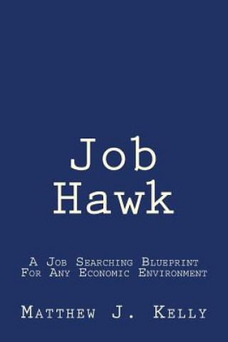 Kniha Job Hawk: A Job Searching Blueprint For Any Economic Environment Matthew J Kelly