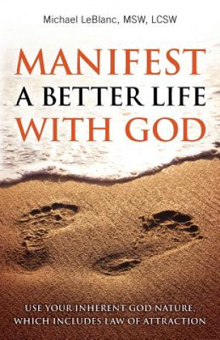 Kniha Manifest A Better Life With God: Use Your Inherent God Nature, Which Includes Law of Attraction Michael LeBlanc