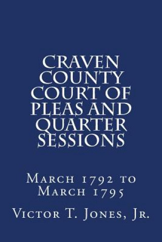 Knjiga Craven County Court of Pleas and Quarter Sessions March 1792 to March 1795 Jr Victor T Jones