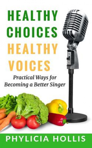 Könyv Healthy Choices Healthy Voices: Practical Ways for Becoming a Better Singer Phylicia Hollis