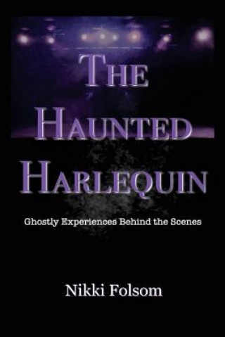 Kniha The Haunted Harlequin: Ghostly Experiences Behind the Scenes Nikki Folsom