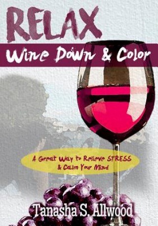 Kniha RELAX, Wine Down & Color: A Great Way to Relieve STRESS & Calm Your Mind Tanasha S Allwood