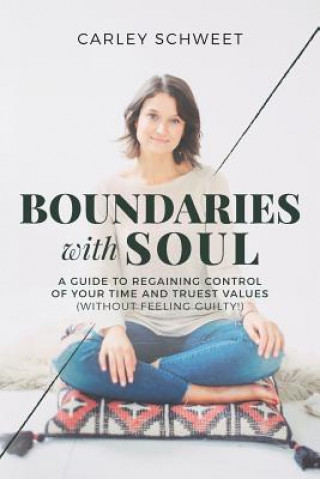 Kniha Boundaries with Soul: A Guide to Regaining Control of Your Time and Truest Values (without feeling guilty!) Carley Schweet