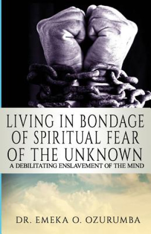 Könyv Living In Bondage Of Spiritual Fear - A Debilitating Enslavement Of The Mind: A Debilitating Enslavement Of The Mind Dr Emeka O Ozurumba