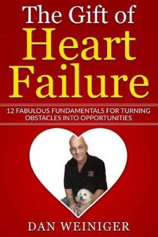 Kniha The Gift of Heart Failure: 12 Fabulous Fundamentals for Turning Obstacles into Opportunities Mr Daniel H Weiniger