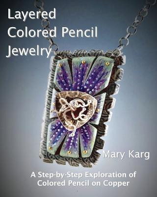 Carte Layered Colored Pencil Jewelry: A Step-by-Step Exploration of Colored Pencil on Copper Mary H Karg