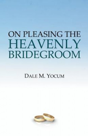 Kniha On Pleasing the Heavenly Bridegroom Dale M Yocum