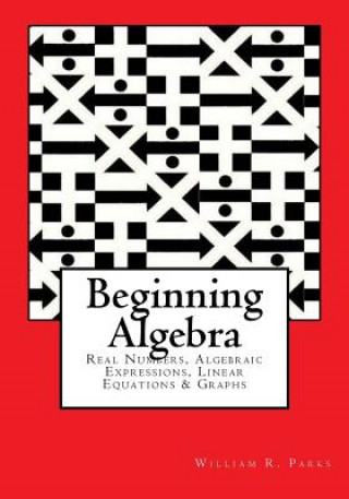 Book Beginning Algebra: Real Numbers, Algebraic Expressions, Linear Equations & Graphs William R Parks