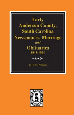 Kniha Early Anderson County, South Carolina, Newspapers, Marriage & Obituaries, 1841-1882. Tom C Wilkinson