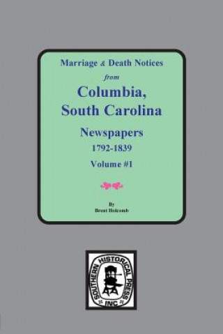 Knjiga Marriage & Death Notices from Columbia, South Carolina Newspapers, 1792-1839 Brent Holcomb