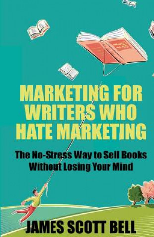 Könyv Marketing For Writers Who Hate Marketing: The No-Stress Way to Sell Books Withou James Scott Bell