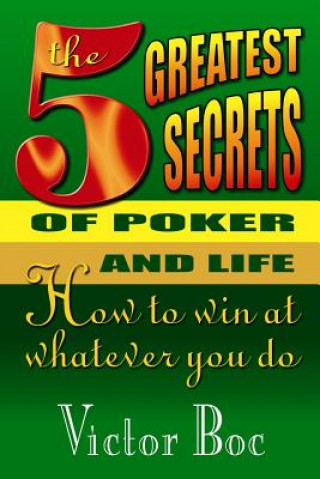 Livre The Five Greatest Secrets of Poker and Life: How to Win at Whatever You Do Victor Boc