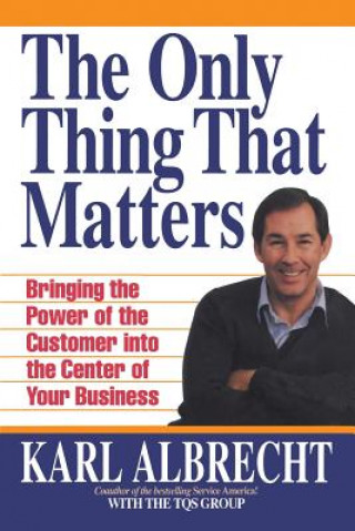 Livre The Only Thing That Matters: Bringing the Power of the Custome Into the Center of Your Business Karl Albrecht