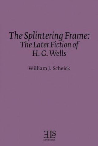 Kniha The Splintering Frame: The Later Fiction of H. G. Wells William J Scheick