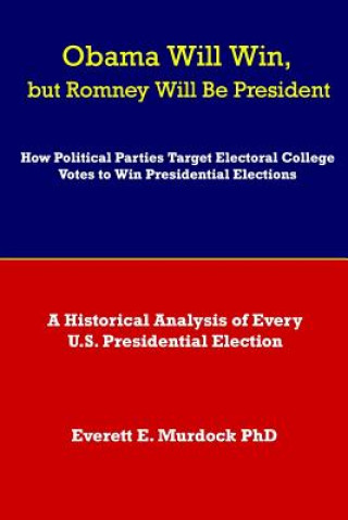 Kniha Obama Will Win, but Romney Will Be President: How Political Parties Target Electoral College Votes to Win Presidential Elections: A Historical Analysi Everett E Murdock Phd