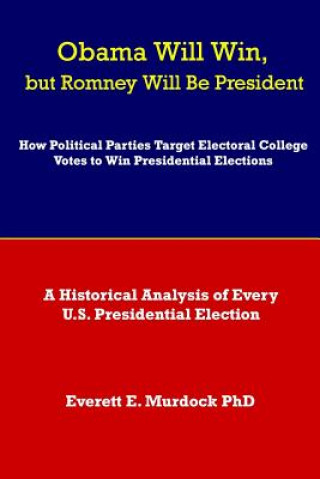 Książka Obama Will Win, but Romney Will Be President: How Political Parties Target Electoral College Votes to Win Presidential Elections: A Historical Analysi Everett E Murdock Phd