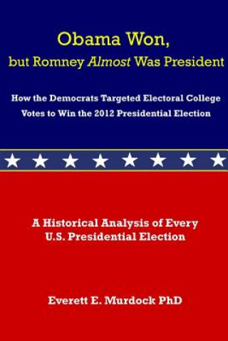 Książka Obama Won, but Romney Almost Was President: How the Democrats Targeted Electoral College Votes to Win the 2012 Presidential Election Dr Everett E Murdock