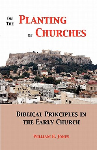 Knjiga On the Planting of Churches: Biblical Principles in the Early Church William H Jones