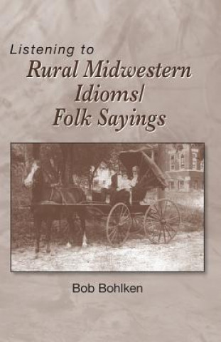 Книга Listening to Rural Midwestern Idioms/Folk Sayings Bob Bohlken